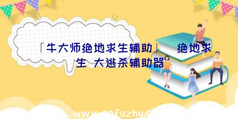 「牛大师绝地求生辅助」|绝地求生